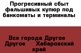 Прогресивный сбыт фальшивых купюр под банкоматы и терминалы. - Все города Другое » Другое   . Хабаровский край